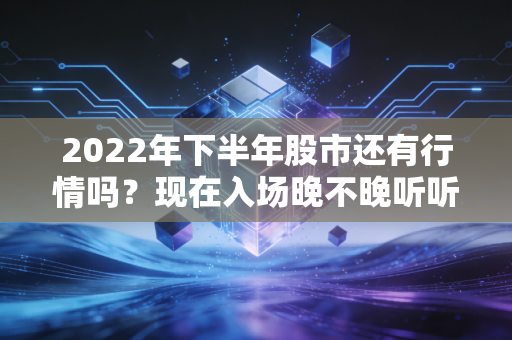 2022年下半年股市还有行情吗？现在入场晚不晚听听专业人士建议！