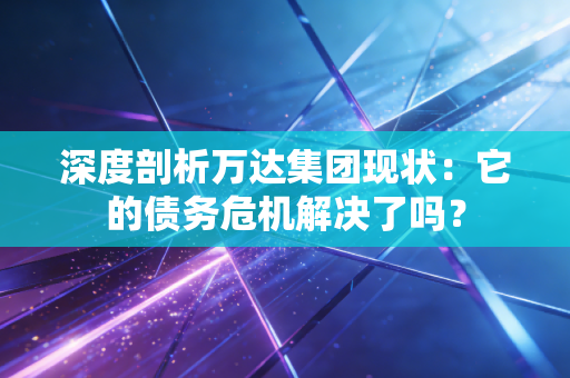 深度剖析万达集团现状：它的债务危机解决了吗？
