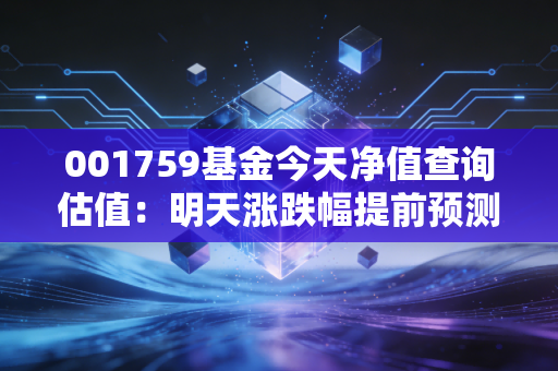 001759基金今天净值查询估值：明天涨跌幅提前预测靠谱吗？