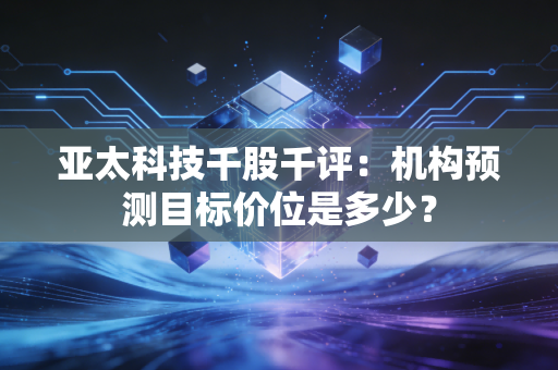亚太科技千股千评：机构预测目标价位是多少？