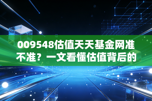 009548估值天天基金网准不准？一文看懂估值背后的秘密！