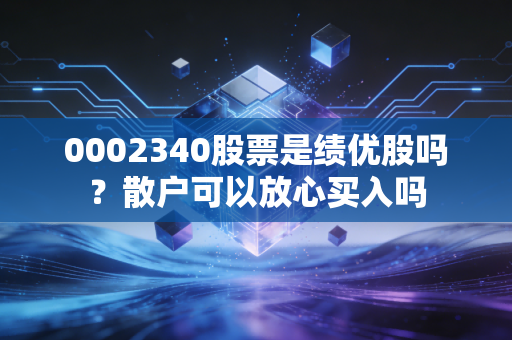 0002340股票是绩优股吗？散户可以放心买入吗