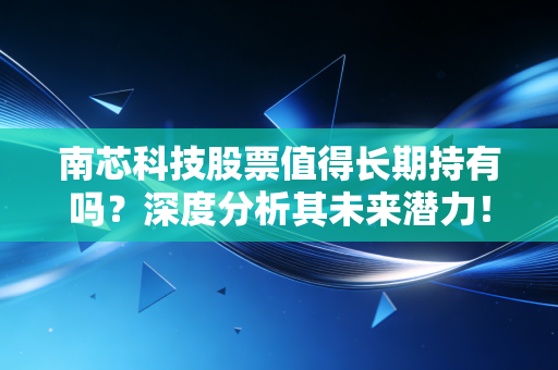 南芯科技股票值得长期持有吗？深度分析其未来潜力！