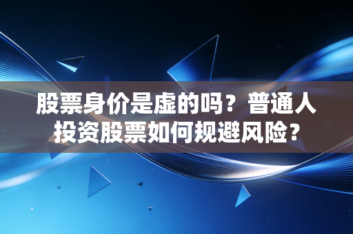股票身价是虚的吗？普通人投资股票如何规避风险？