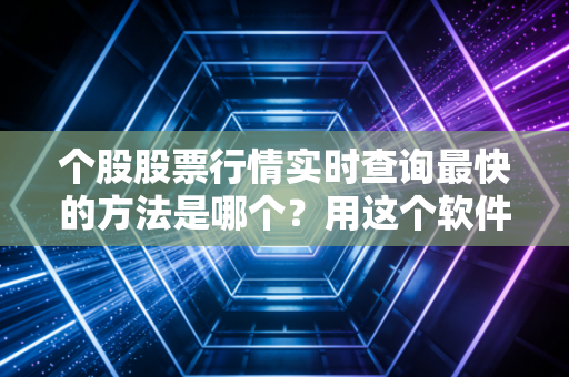 个股股票行情实时查询最快的方法是哪个？用这个软件！