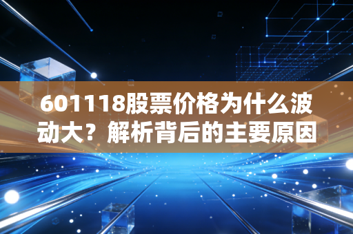 601118股票价格为什么波动大？解析背后的主要原因！