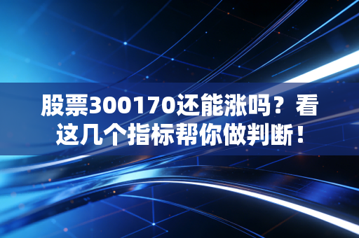 股票300170还能涨吗？看这几个指标帮你做判断！