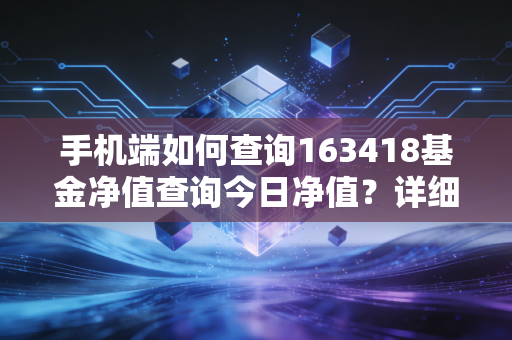 手机端如何查询163418基金净值查询今日净值？详细教程分享