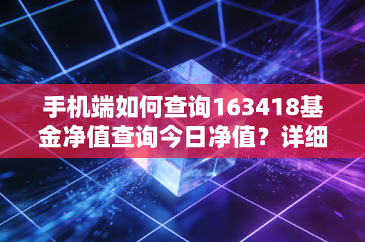 手机端如何查询163418基金净值查询今日净值？详细教程分享