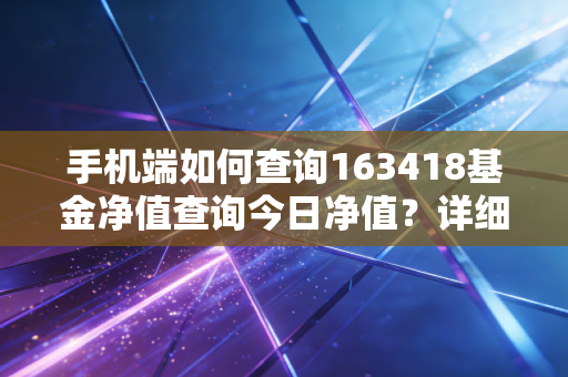 手机端如何查询163418基金净值查询今日净值？详细教程分享