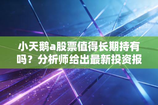 小天鹅a股票值得长期持有吗？分析师给出最新投资报告！