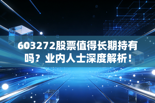 603272股票值得长期持有吗？业内人士深度解析！