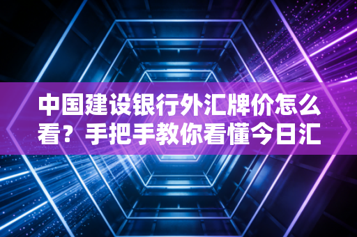 中国建设银行外汇牌价怎么看？手把手教你看懂今日汇率！