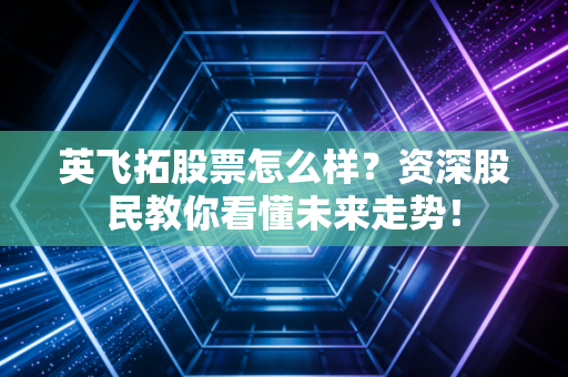 英飞拓股票怎么样？资深股民教你看懂未来走势！