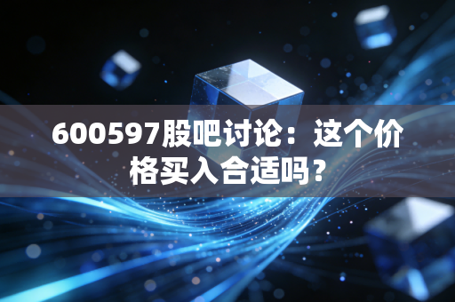 600597股吧讨论：这个价格买入合适吗？