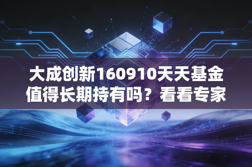大成创新160910天天基金值得长期持有吗？看看专家怎么说！