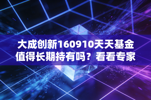 大成创新160910天天基金值得长期持有吗？看看专家怎么说！