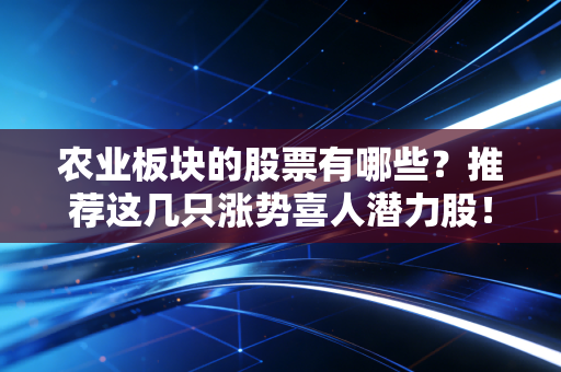 农业板块的股票有哪些？推荐这几只涨势喜人潜力股！