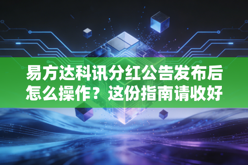 易方达科讯分红公告发布后怎么操作？这份指南请收好！