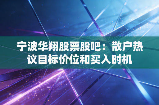 宁波华翔股票股吧：散户热议目标价位和买入时机