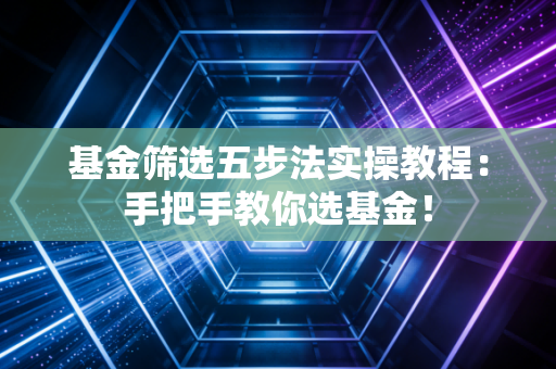 基金筛选五步法实操教程：手把手教你选基金！