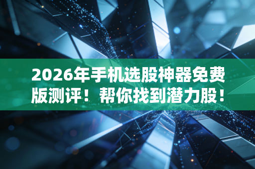 2026年手机选股神器免费版测评！帮你找到潜力股！