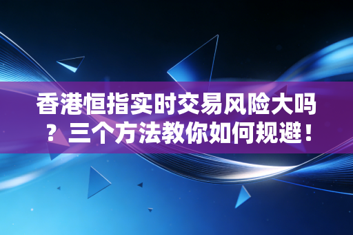 香港恒指实时交易风险大吗?三个方法教你如何规避!