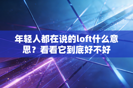 年轻人都在说的loft什么意思？看看它到底好不好