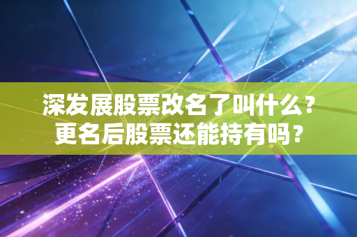 深发展股票改名了叫什么？更名后股票还能持有吗？