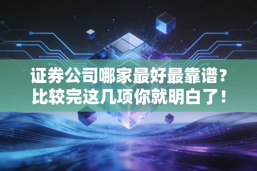 证券公司哪家最好最靠谱？比较完这几项你就明白了！