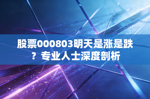 股票000803明天是涨是跌？专业人士深度剖析