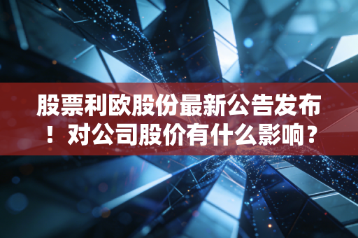 股票利欧股份最新公告发布！对公司股价有什么影响？