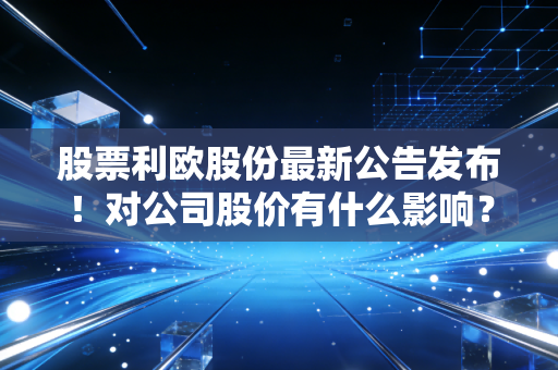股票利欧股份最新公告发布！对公司股价有什么影响？