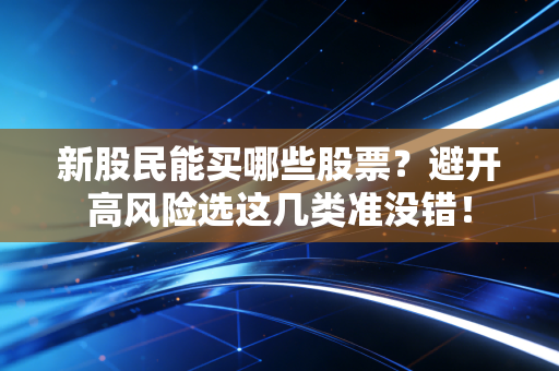 新股民能买哪些股票？避开高风险选这几类准没错！