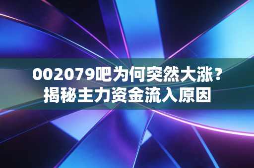 002079吧为何突然大涨?揭秘主力资金流入原因
