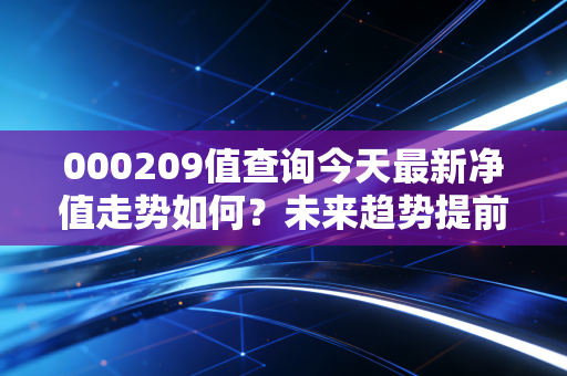 000209值查询今天最新净值走势如何?未来趋势提前预测!