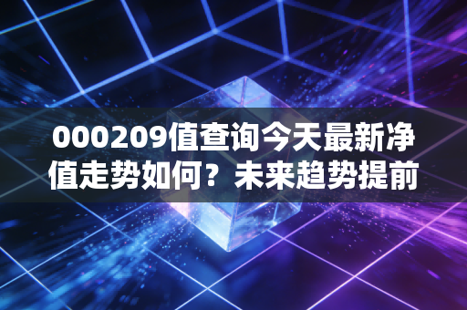 000209值查询今天最新净值走势如何?未来趋势提前预测!