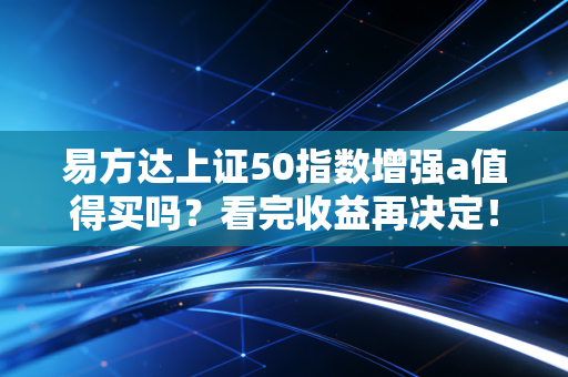 易方达上证50指数增强a值得买吗？看完收益再决定！