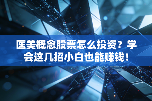 医美概念股票怎么投资？学会这几招小白也能赚钱！