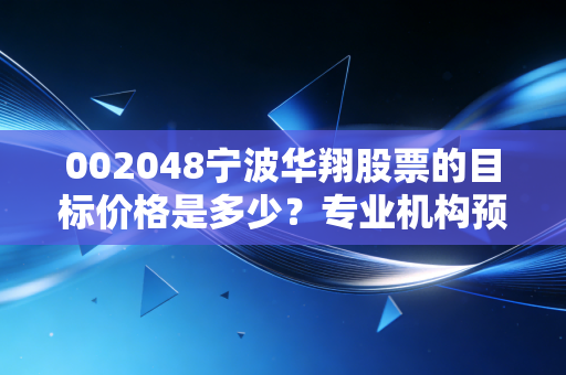002048宁波华翔股票的目标价格是多少?专业机构预测报告