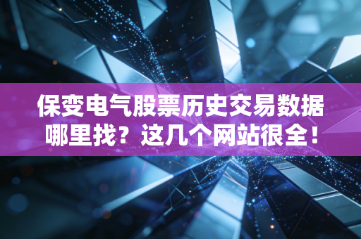 保变电气股票历史交易数据哪里找？这几个网站很全！