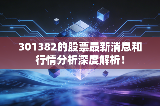 301382的股票最新消息和行情分析深度解析！