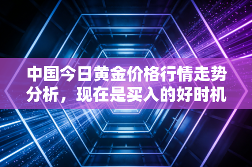 中国今日黄金价格行情走势分析，现在是买入的好时机吗？