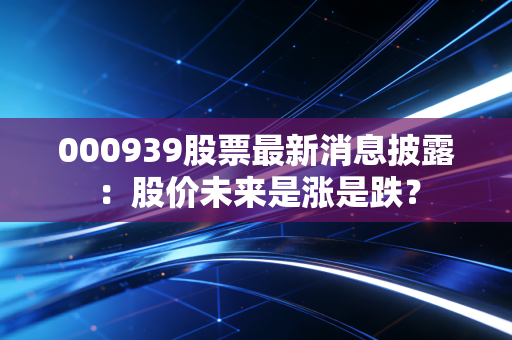 000939股票最新消息披露：股价未来是涨是跌？
