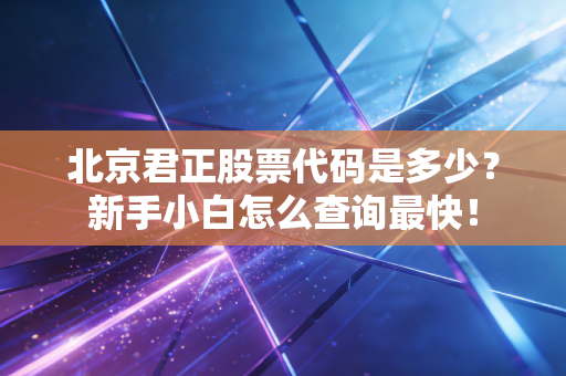 北京君正股票代码是多少？新手小白怎么查询最快！