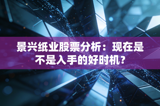 景兴纸业股票分析：现在是不是入手的好时机？