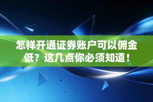 怎样开通证券账户可以佣金低?这几点你必须知道!