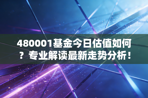 480001基金今日估值如何？专业解读最新走势分析！