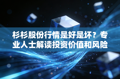 杉杉股份行情是好是坏?专业人士解读投资价值和风险点!