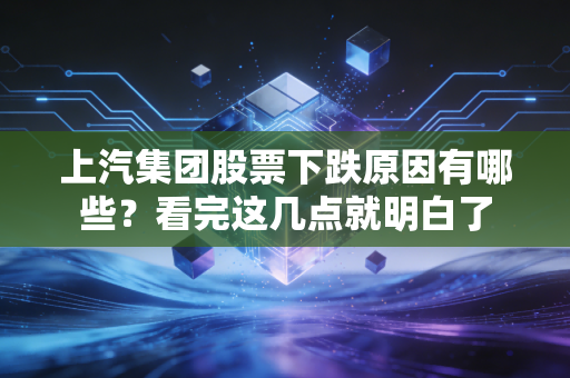 上汽集团股票下跌原因有哪些？看完这几点就明白了